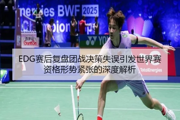 EDG赛后复盘团战决策失误引发世界赛资格形势紧张的深度解析